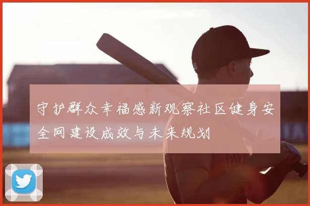 守护群众幸福感新观察社区健身安全网建设成效与未来规划