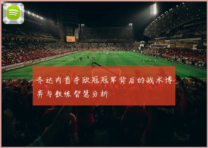 齐达内首夺欧冠冠军背后的战术博弈与教练智慧分析