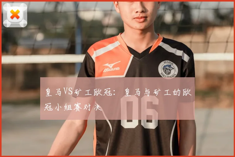 皇马VS矿工欧冠：皇马与矿工的欧冠小组赛对决