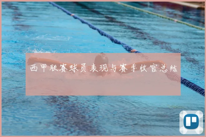 西甲联赛球员表现与赛季收官总结