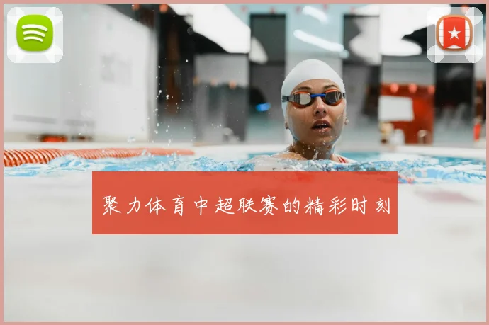 聚力体育中超联赛的精彩时刻