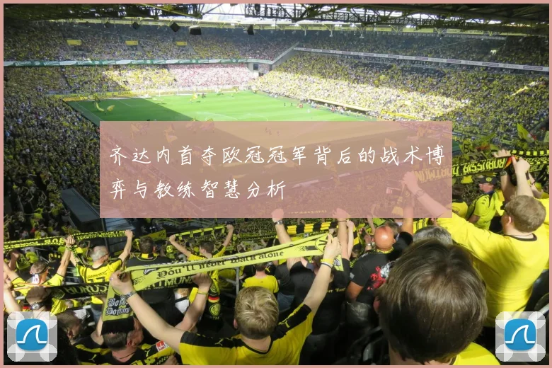齐达内首夺欧冠冠军背后的战术博弈与教练智慧分析