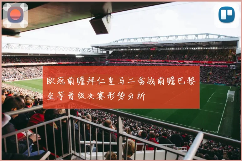 欧冠前瞻拜仁皇马二番战前瞻巴黎坐等晋级决赛形势分析